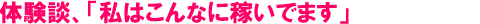 体験談、「私はこんなに稼いでいます」